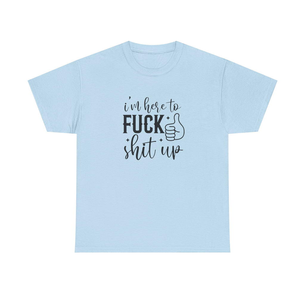 I'm Here to Fuck Shit Up Tee -  Bold Script Funny Rude Offensive Adult Gift T-Shirt