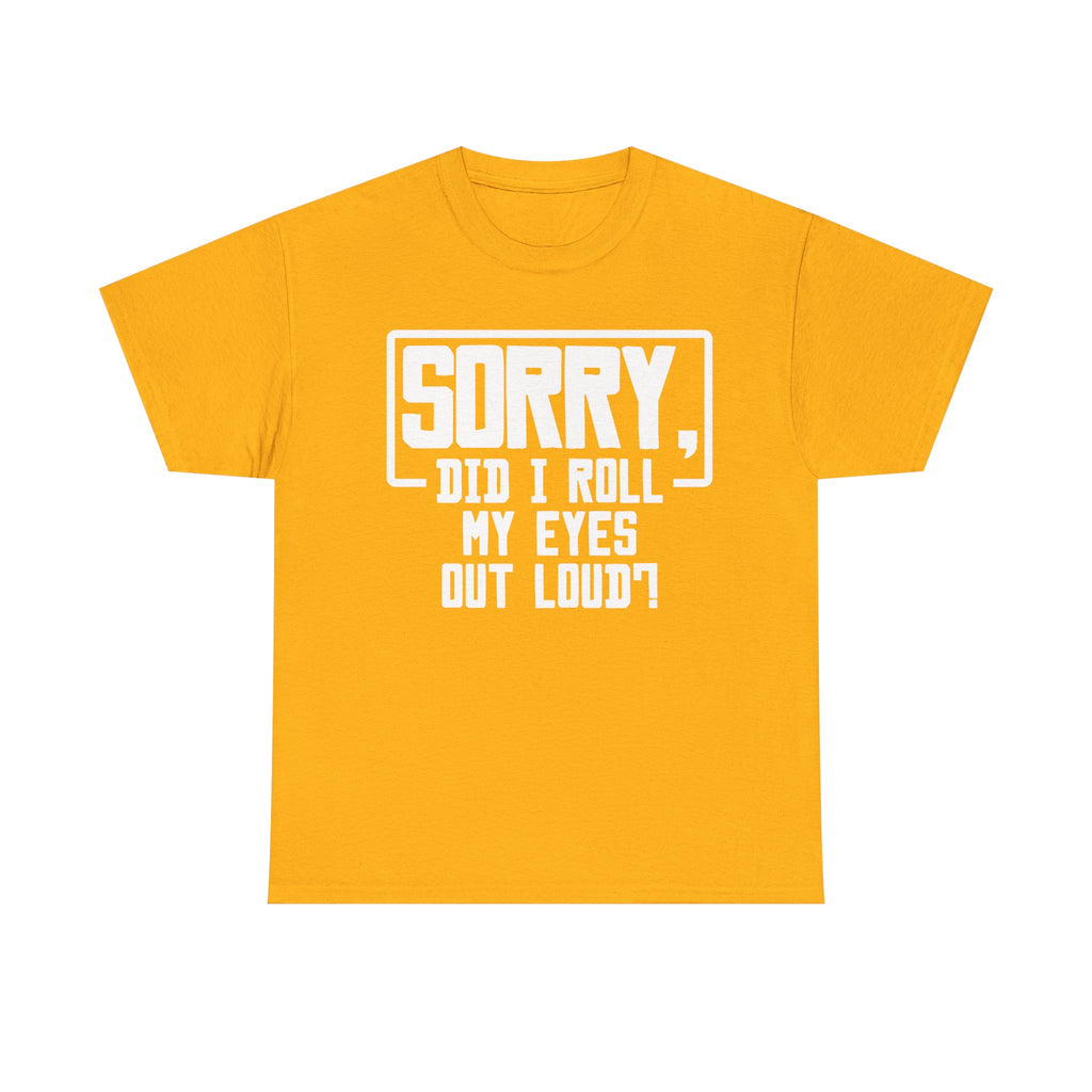 Sorry, Did I Roll My Eyes Out Loud Tee - Funny T-Shirt - Sarcastic Offensive Shirt