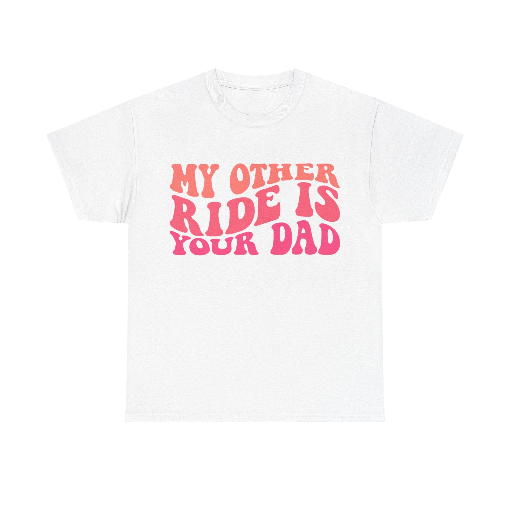 Graphic Tee Shirt - My Other Ride Is Your Dad - Retro Humor T-Shirt Funny Gift