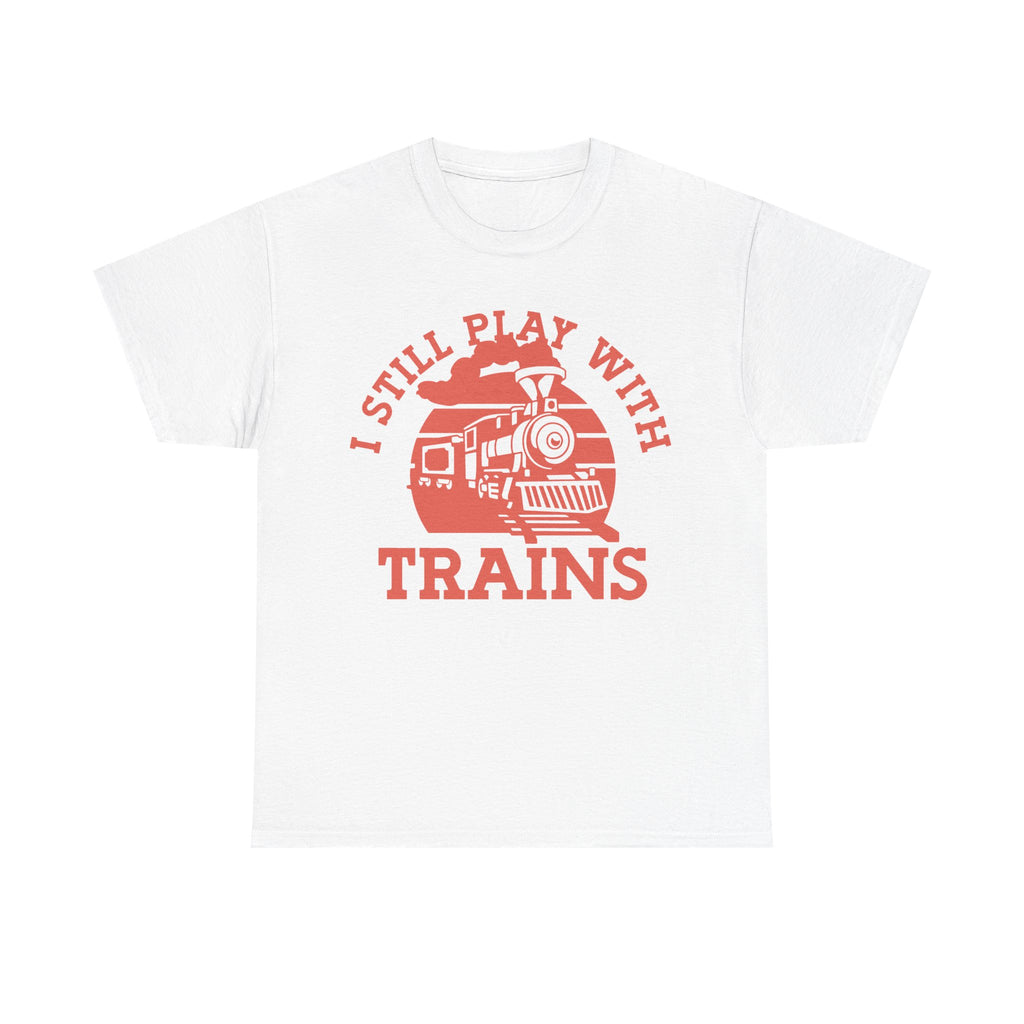 I Still Play With Trains - Funny Tee Shirt For Train Set Enthusiast - Gift T-Shirt For Dad Grandad
