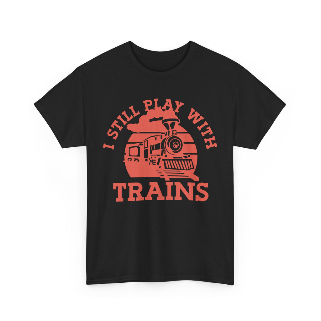 I Still Play With Trains - Funny Tee Shirt For Train Set Enthusiast - Gift T-Shirt For Dad Grandad