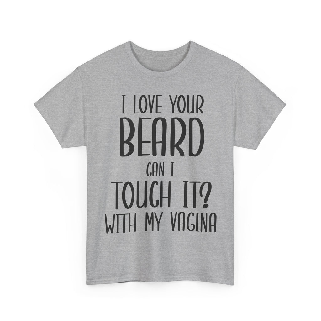 T-Shirt - I Love Your Beard Can I Touch It With My Vagina - Funny Rude Adult Tee