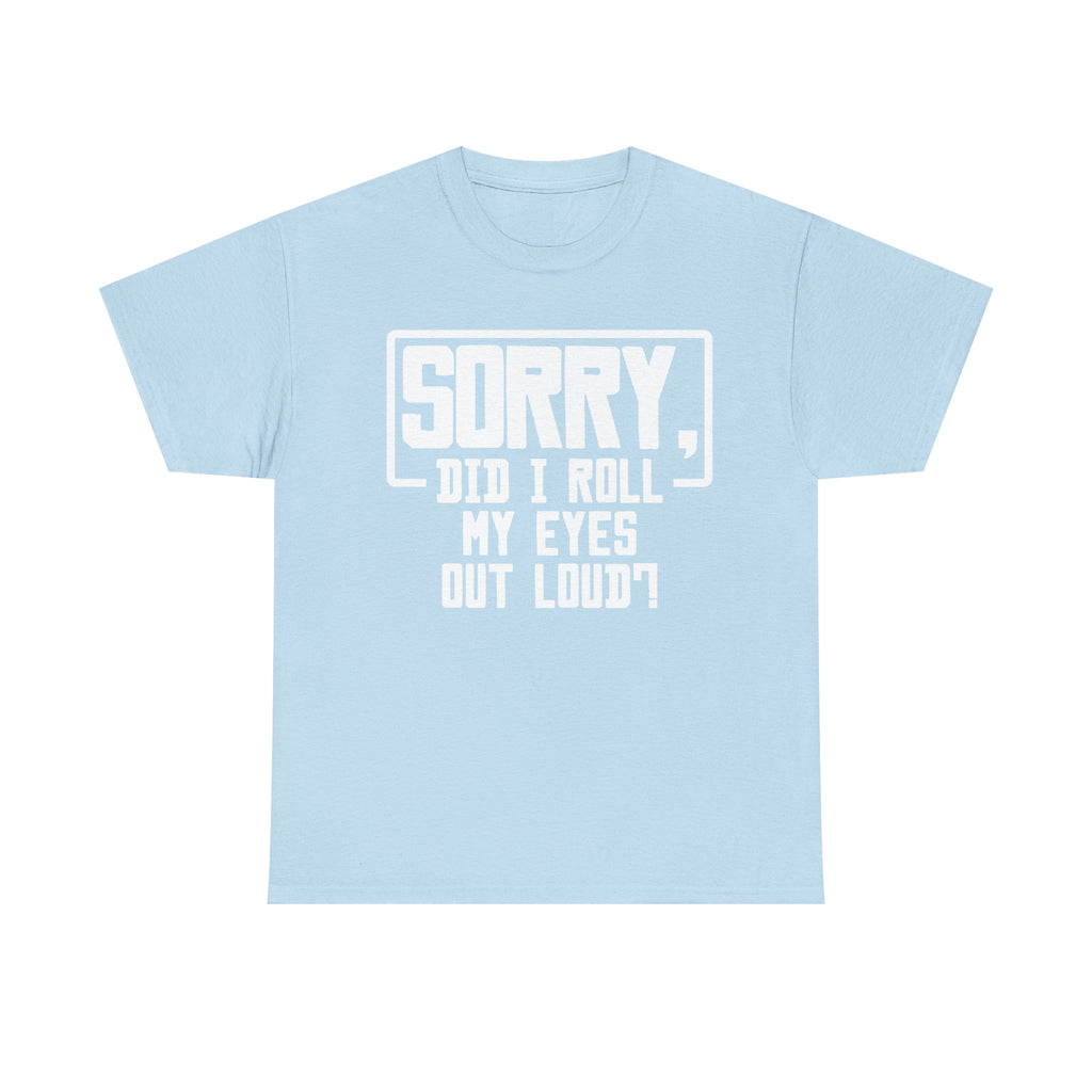 Sorry, Did I Roll My Eyes Out Loud Tee - Funny T-Shirt - Sarcastic Offensive Shirt
