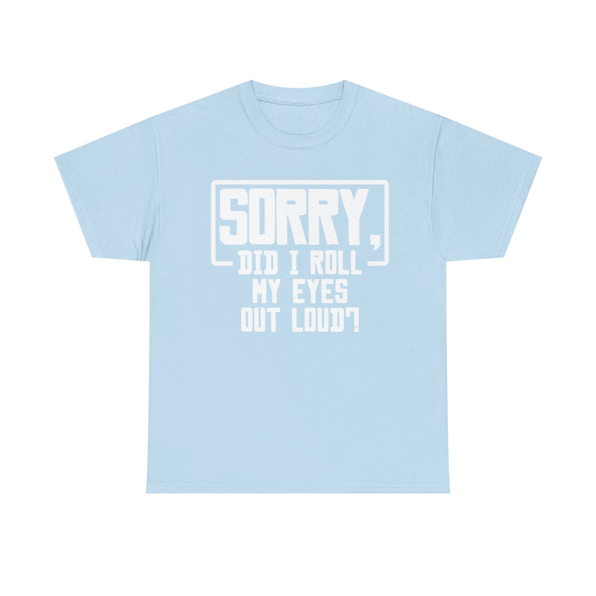 Sorry, Did I Roll My Eyes Out Loud Tee - Funny T-Shirt - Sarcastic Offensive Shirt