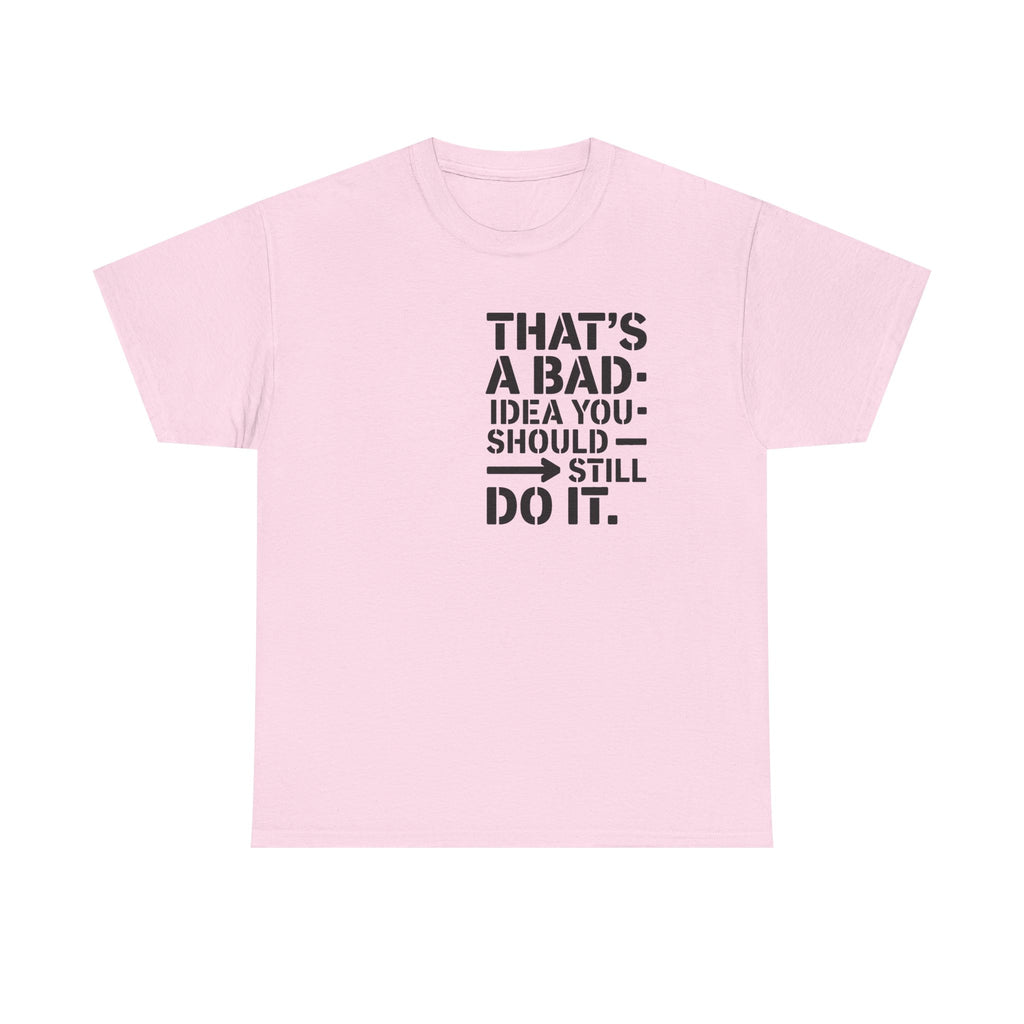 Funny Quote T-Shirt - That's a Bad Idea. You Should Still Do It-  Graphic Tee Shirt