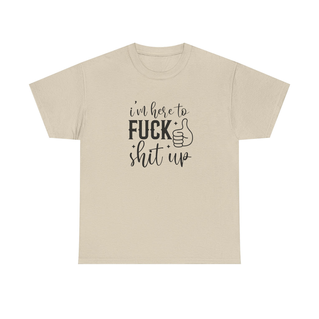 I'm Here to Fuck Shit Up Tee -  Bold Script Funny Rude Offensive Adult Gift T-Shirt