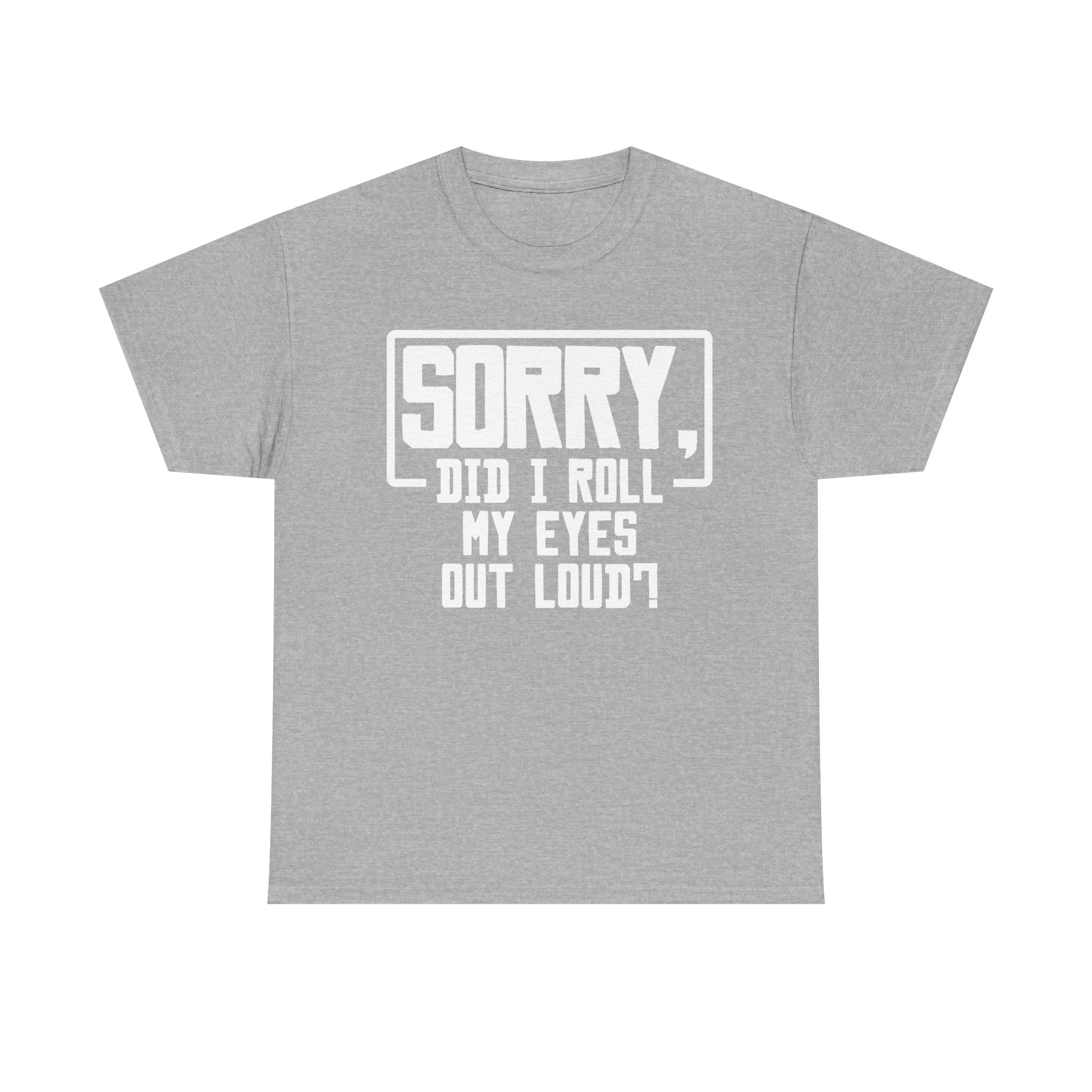 Sorry, Did I Roll My Eyes Out Loud Tee - Funny T-Shirt - Sarcastic Offensive Shirt