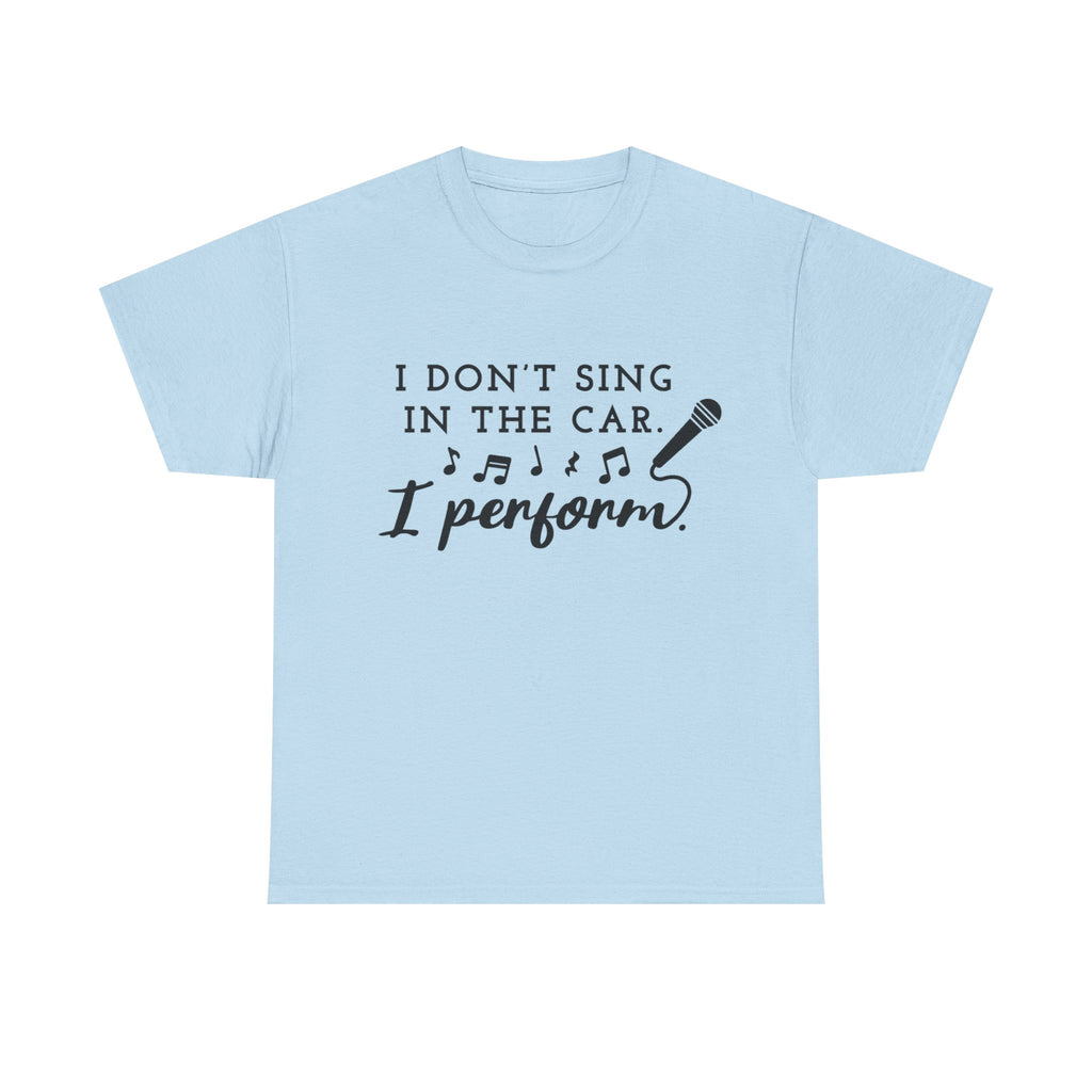 Funny T Shirt - I Dont Sing In The Car I Perform - Gift Tee For Music Lovers And Singers
