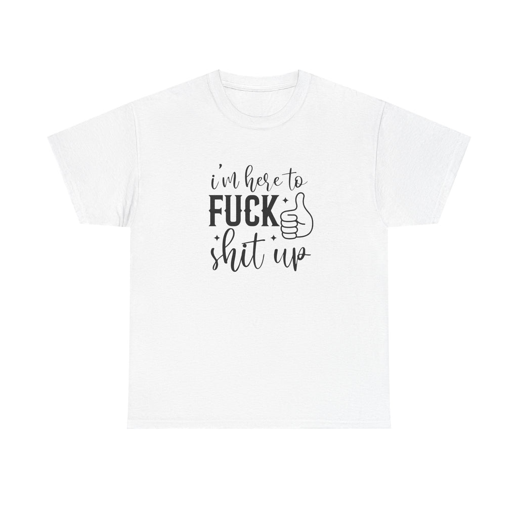 I'm Here to Fuck Shit Up Tee -  Bold Script Funny Rude Offensive Adult Gift T-Shirt