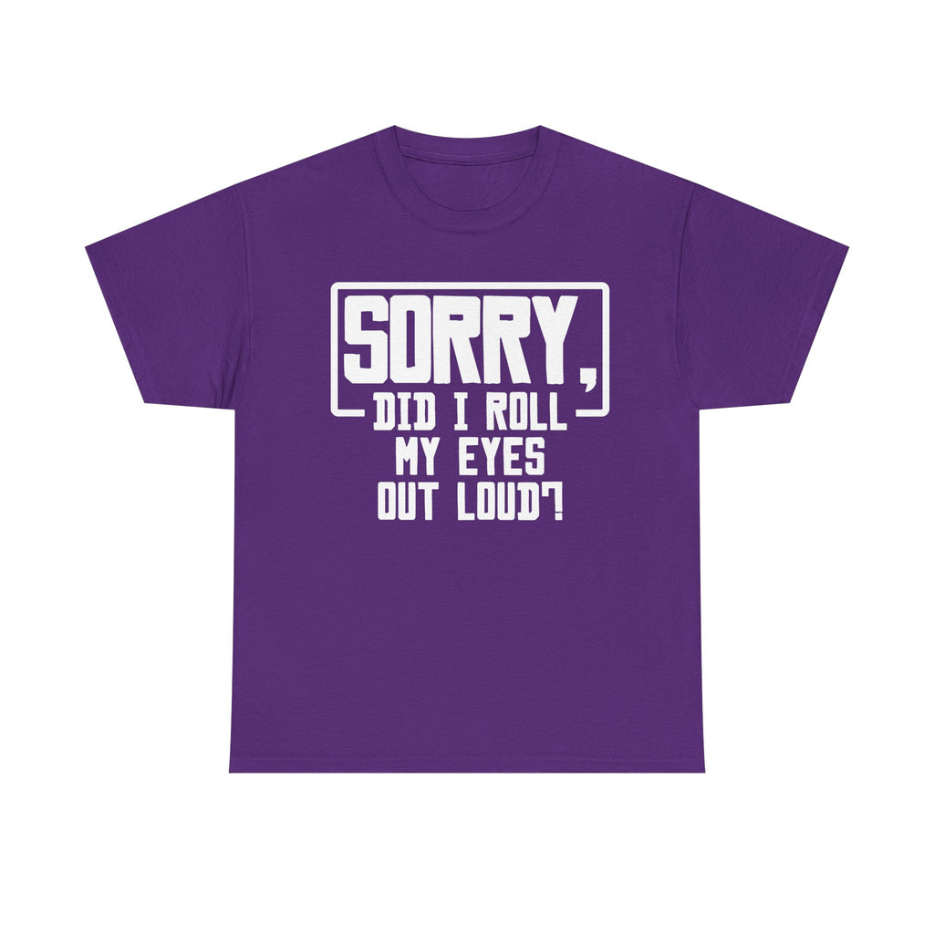 Sorry, Did I Roll My Eyes Out Loud Tee - Funny T-Shirt - Sarcastic Offensive Shirt