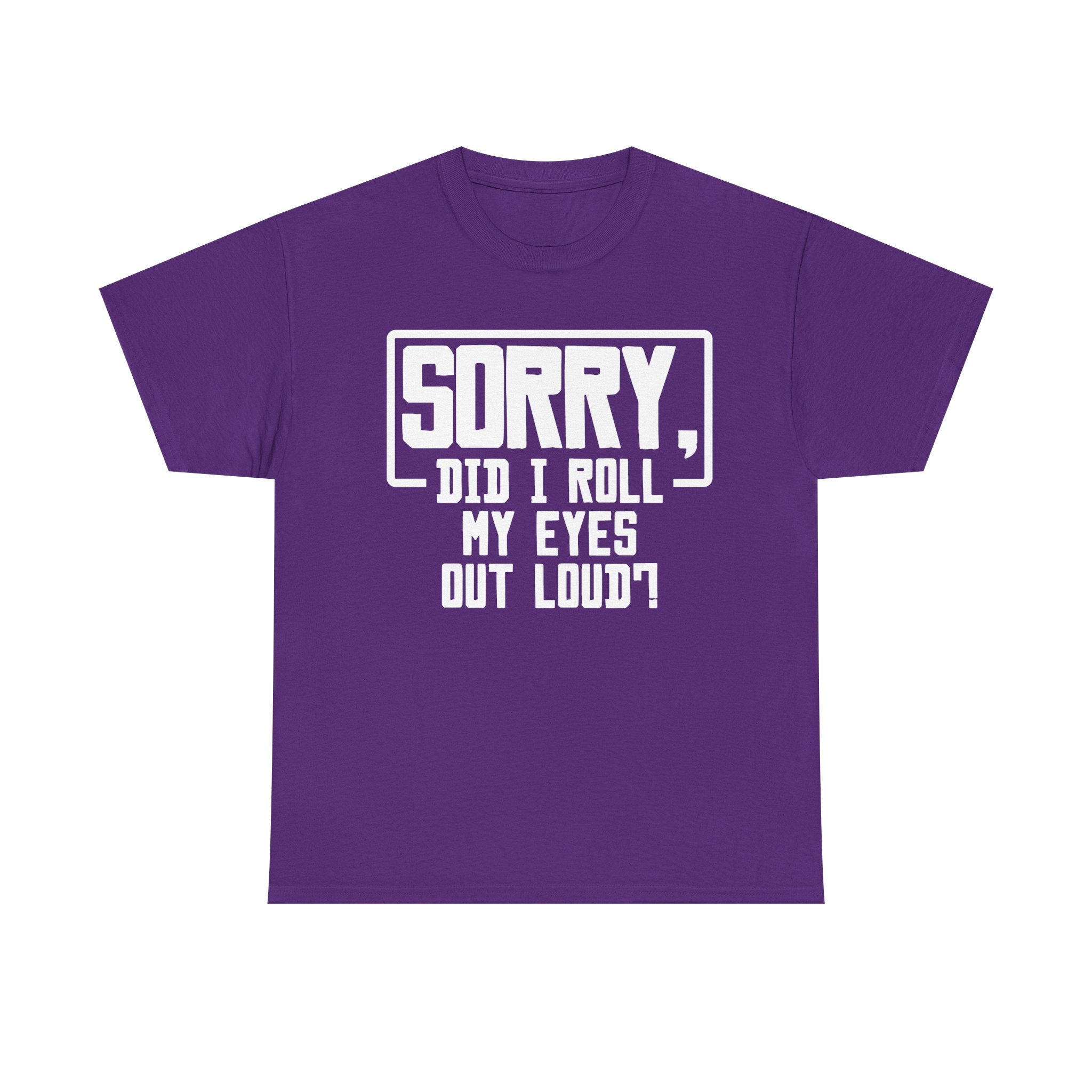 Sorry, Did I Roll My Eyes Out Loud Tee - Funny T-Shirt - Sarcastic Offensive Shirt