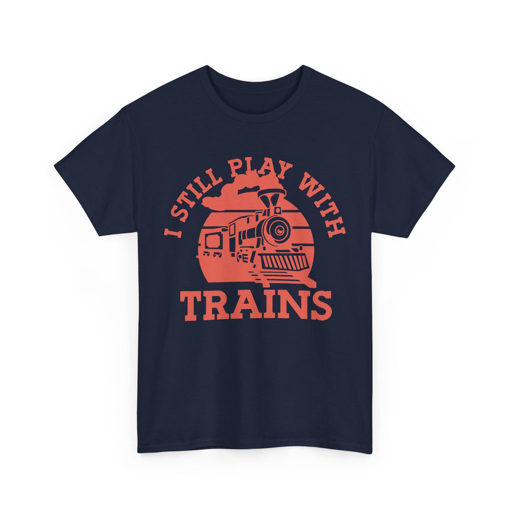 I Still Play With Trains - Funny Tee Shirt For Train Set Enthusiast - Gift T-Shirt For Dad Grandad