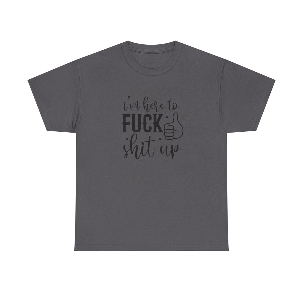 I'm Here to Fuck Shit Up Tee -  Bold Script Funny Rude Offensive Adult Gift T-Shirt
