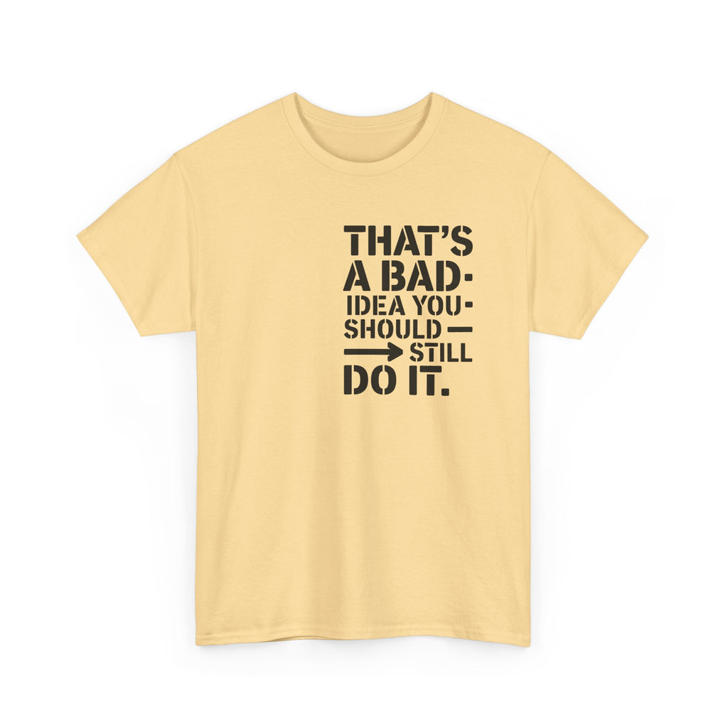 Funny Quote T-Shirt - That's a Bad Idea. You Should Still Do It-  Graphic Tee Shirt
