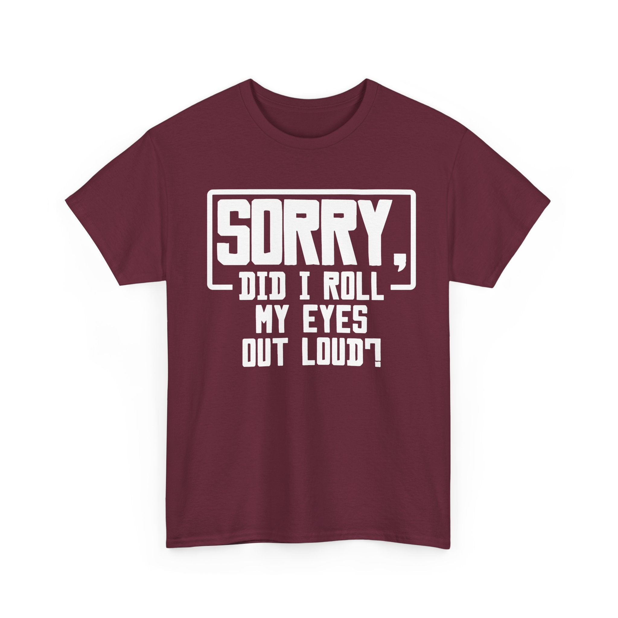 Sorry, Did I Roll My Eyes Out Loud Tee - Funny T-Shirt - Sarcastic Offensive Shirt