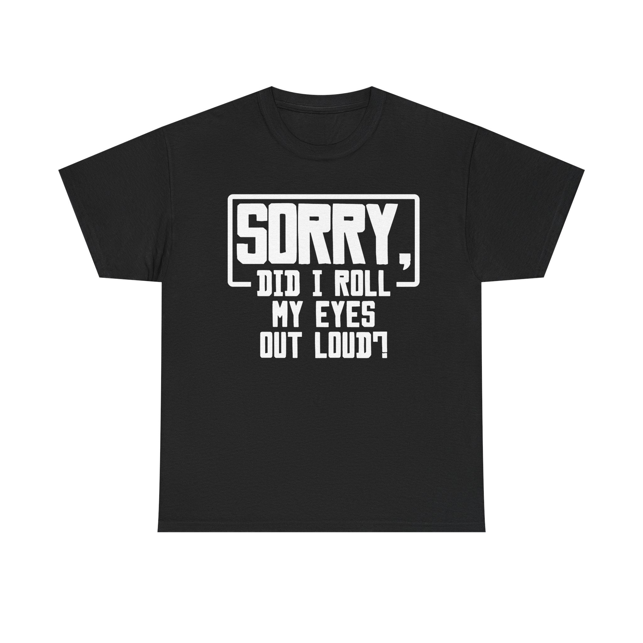 Sorry, Did I Roll My Eyes Out Loud Tee - Funny T-Shirt - Sarcastic Offensive Shirt