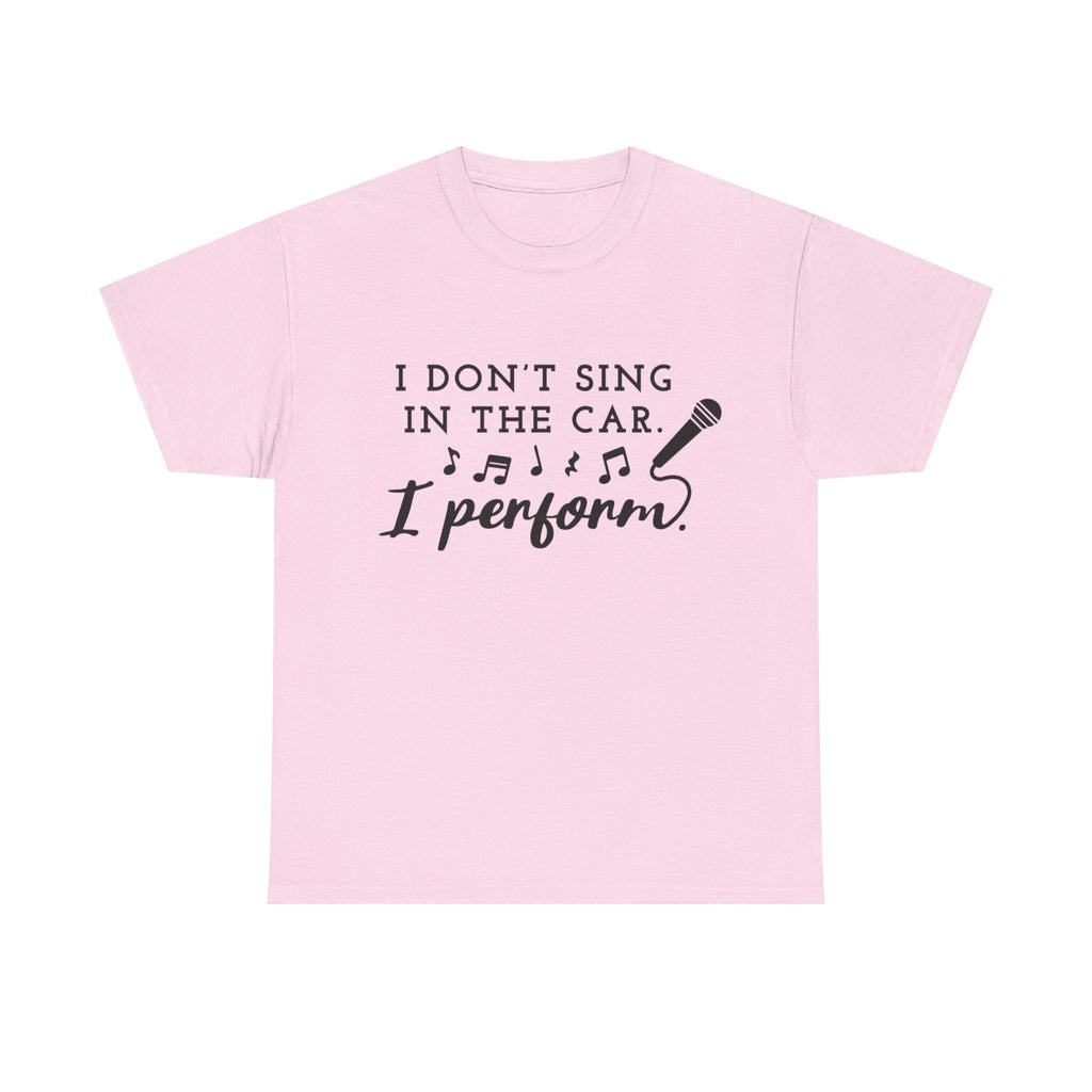 Funny T Shirt - I Dont Sing In The Car I Perform - Gift Tee For Music Lovers And Singers