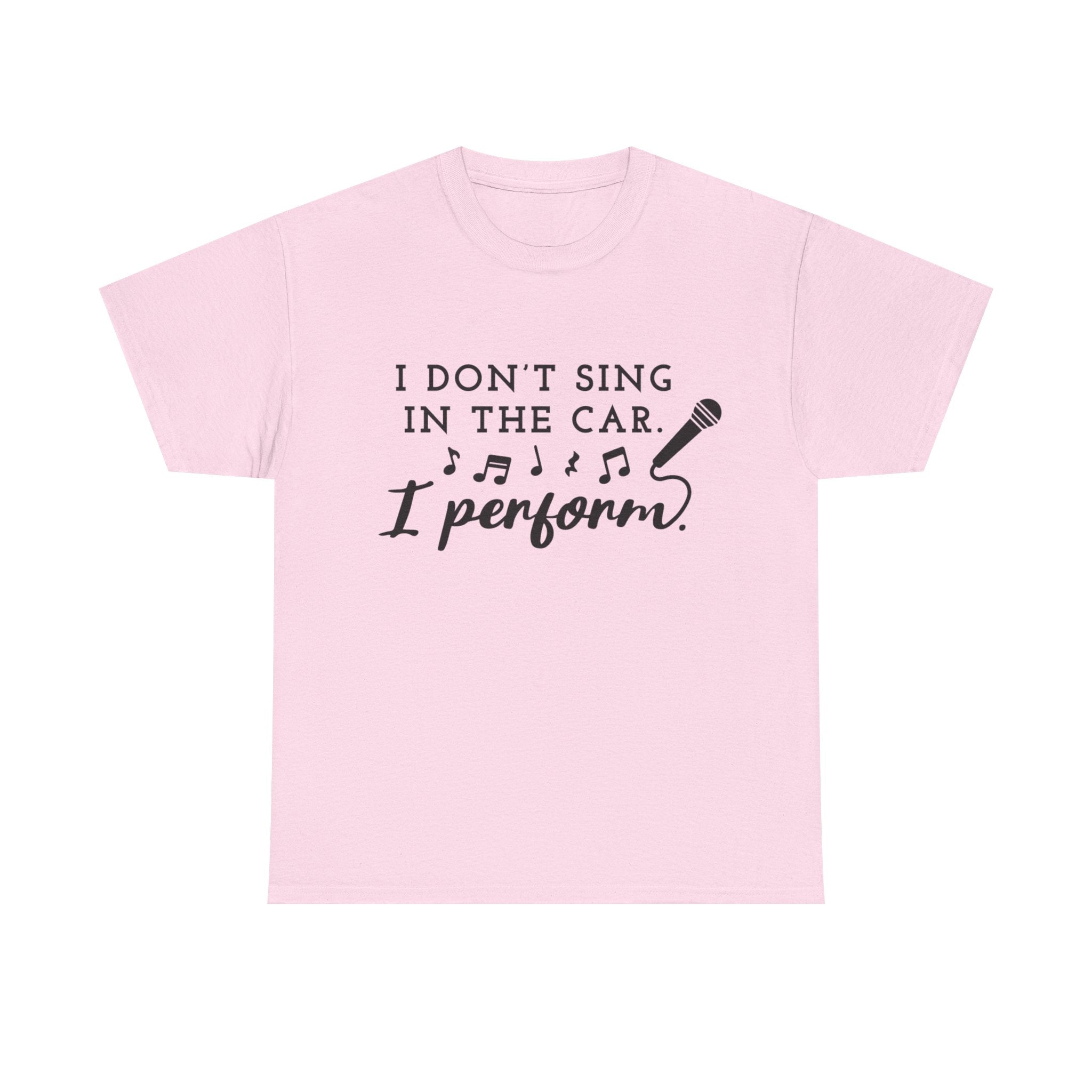 Funny T Shirt - I Dont Sing In The Car I Perform - Gift Tee For Music Lovers And Singers