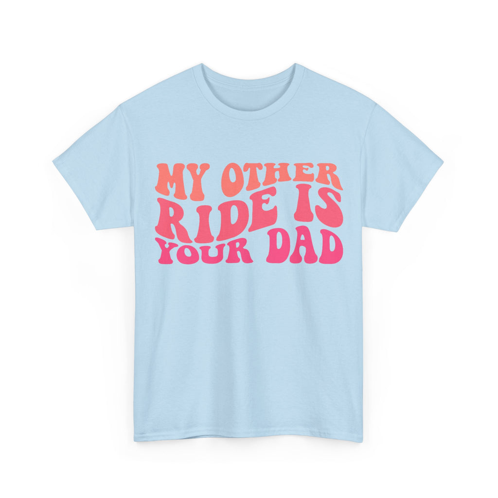 Graphic Tee Shirt - My Other Ride Is Your Dad - Retro Humor T-Shirt Funny Gift
