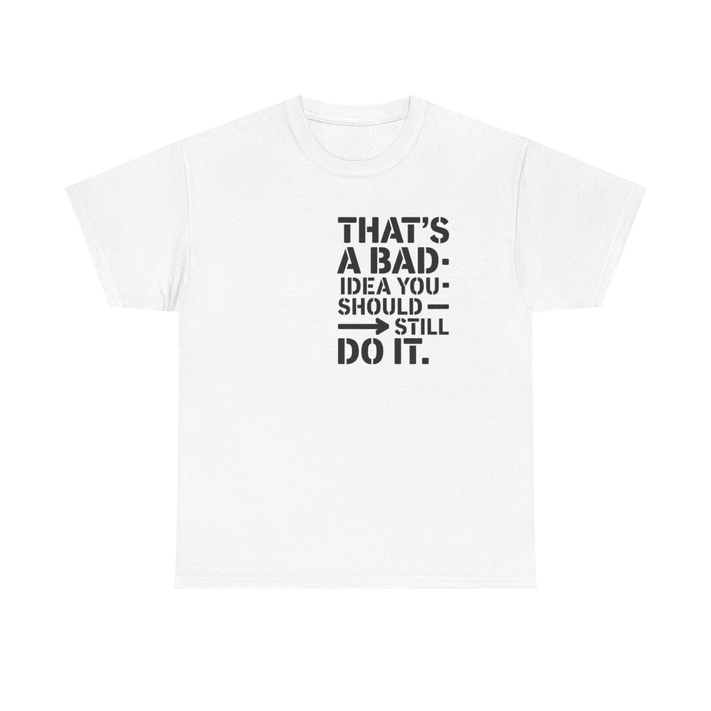 Funny Quote T-Shirt - That's a Bad Idea. You Should Still Do It-  Graphic Tee Shirt