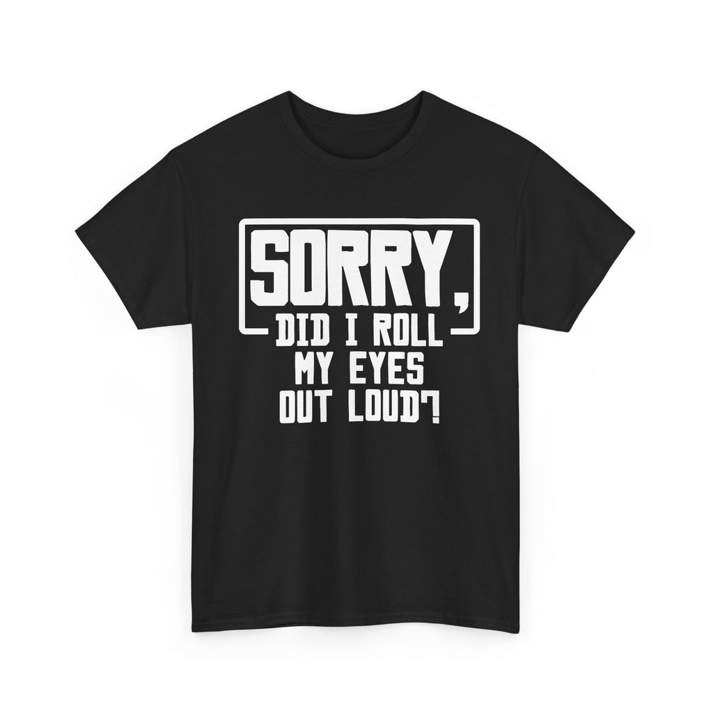 Sorry, Did I Roll My Eyes Out Loud Tee - Funny T-Shirt - Sarcastic Offensive Shirt