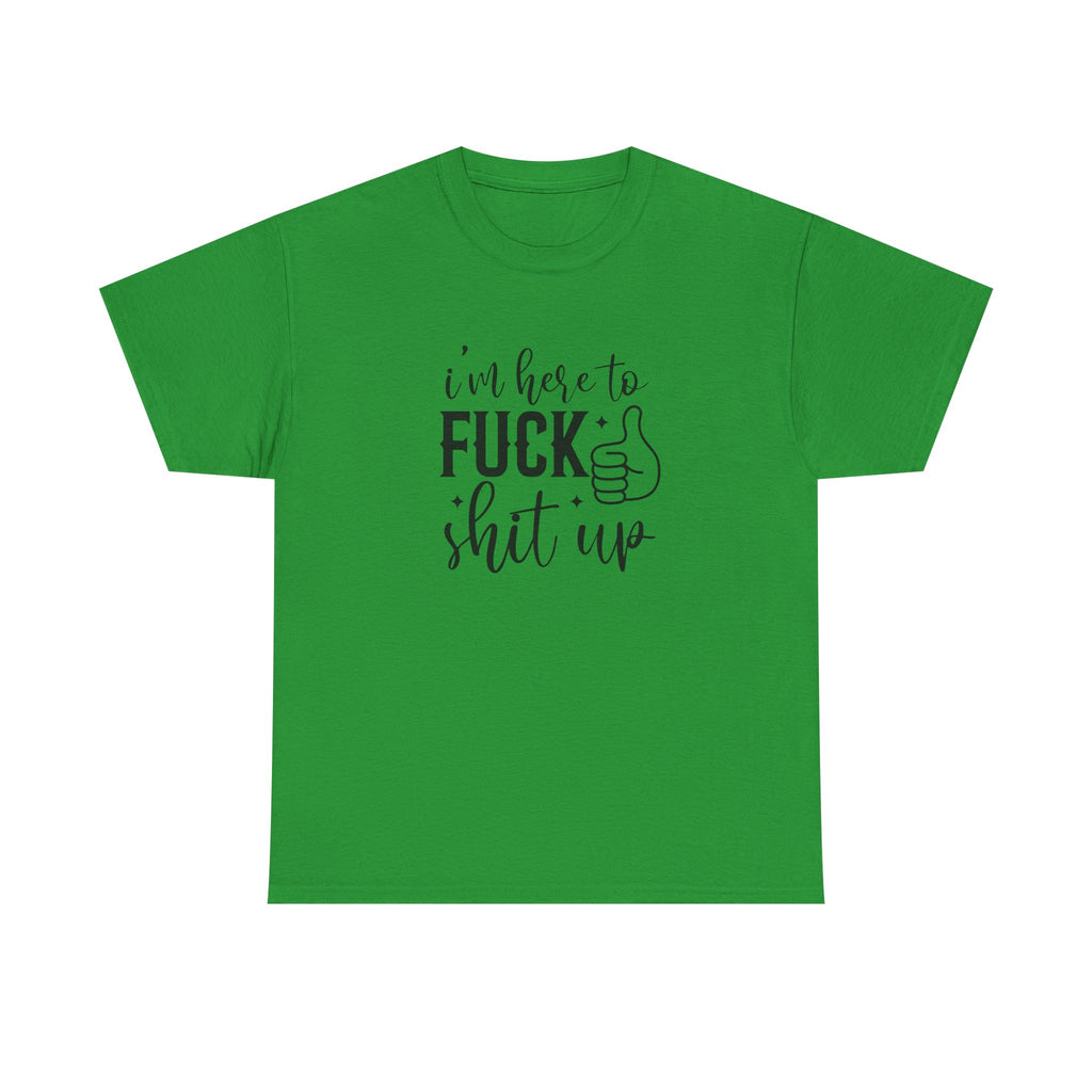 I'm Here to Fuck Shit Up Tee -  Bold Script Funny Rude Offensive Adult Gift T-Shirt