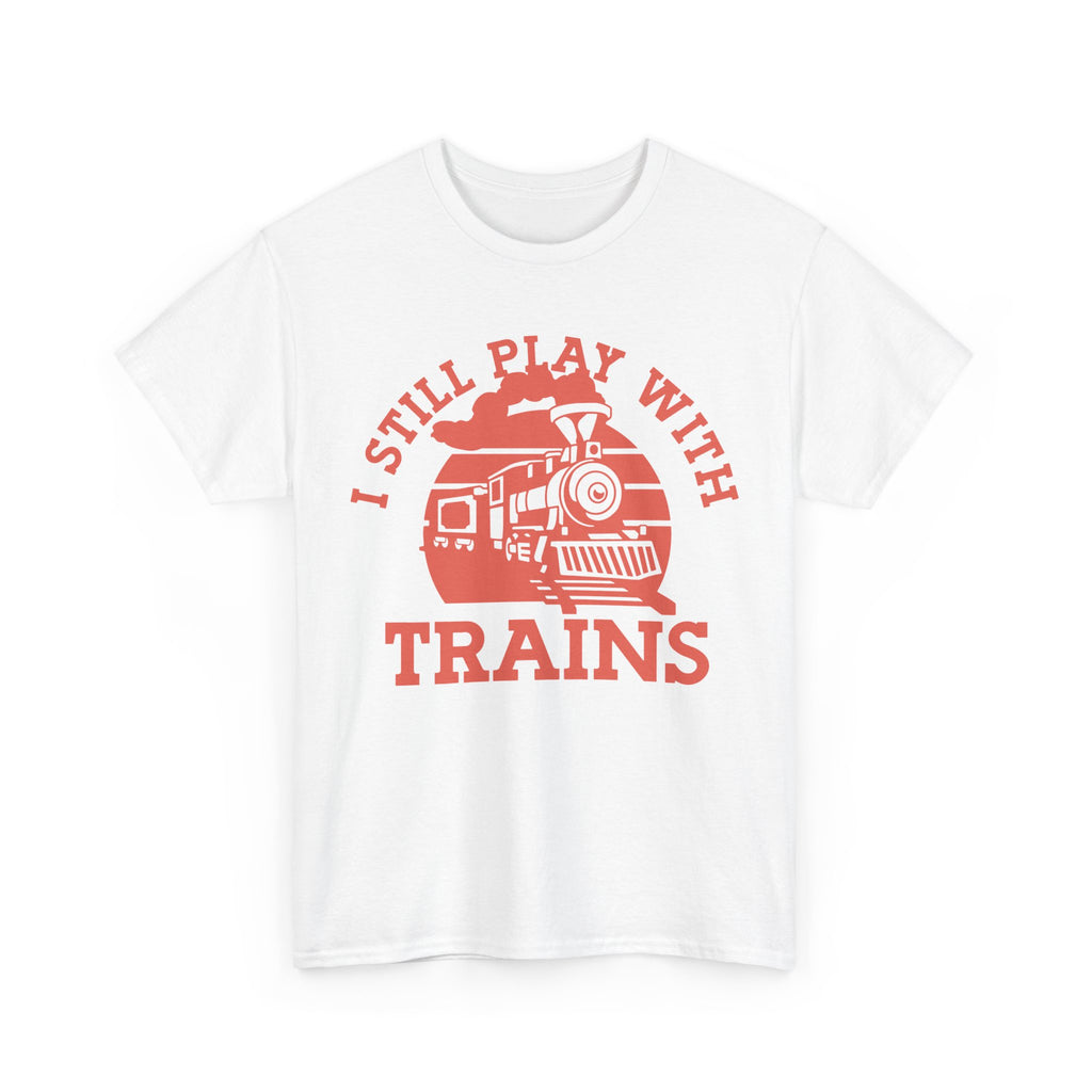 I Still Play With Trains - Funny Tee Shirt For Train Set Enthusiast - Gift T-Shirt For Dad Grandad