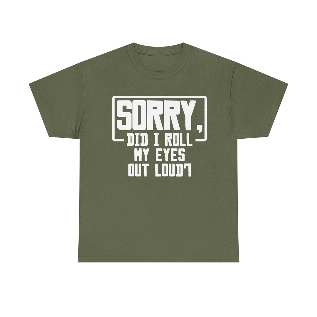 Sorry, Did I Roll My Eyes Out Loud Tee - Funny T-Shirt - Sarcastic Offensive Shirt