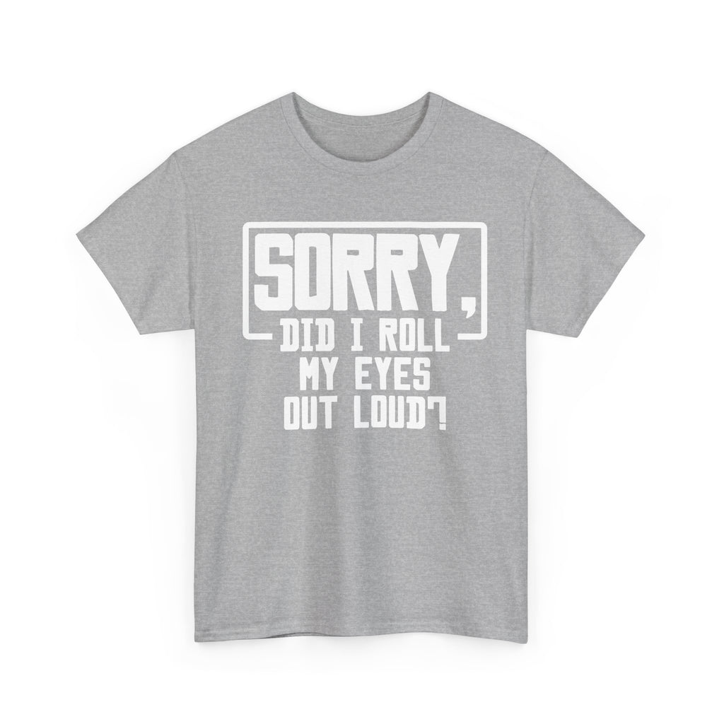 Sorry, Did I Roll My Eyes Out Loud Tee - Funny T-Shirt - Sarcastic Offensive Shirt