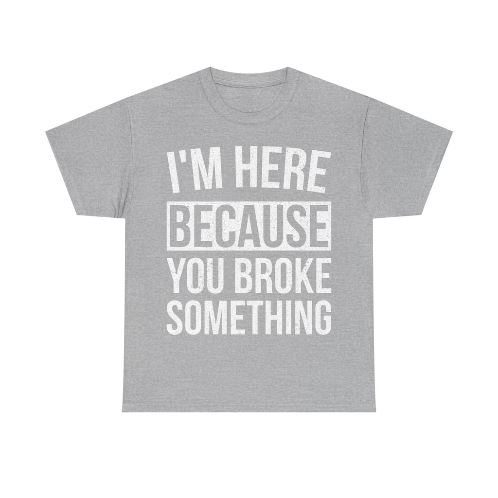 Funny Mechanic Handy Man T-Shirt - I'm Here Because You Broke Something - Tee Shirt Gift For Plumber Electrician Builder