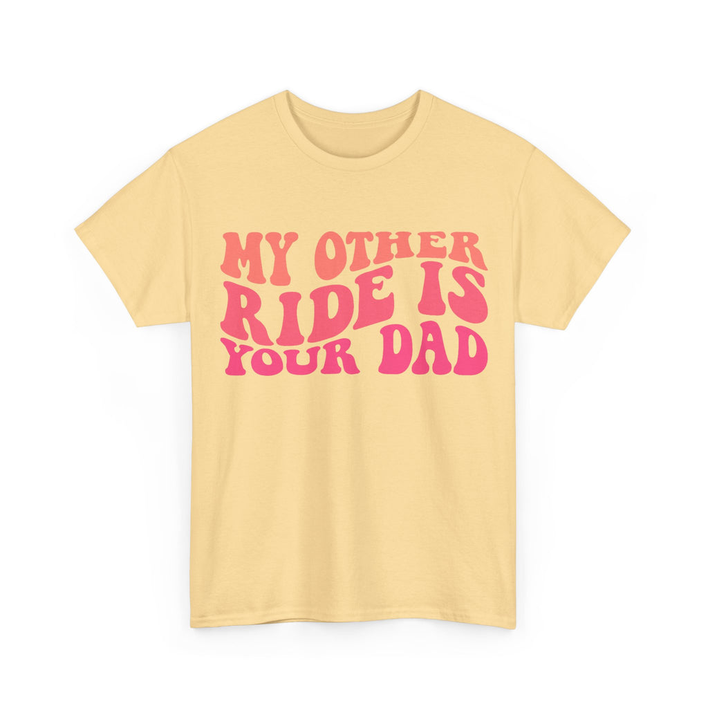 Graphic Tee Shirt - My Other Ride Is Your Dad - Retro Humor T-Shirt Funny Gift