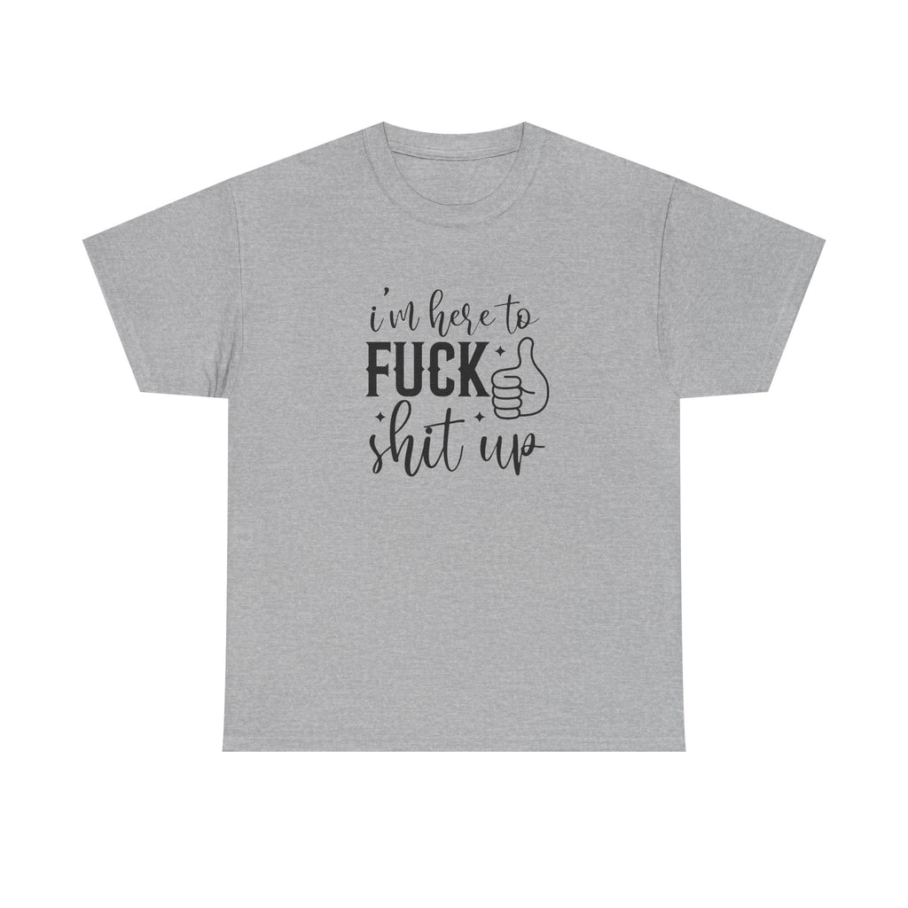 I'm Here to Fuck Shit Up Tee -  Bold Script Funny Rude Offensive Adult Gift T-Shirt
