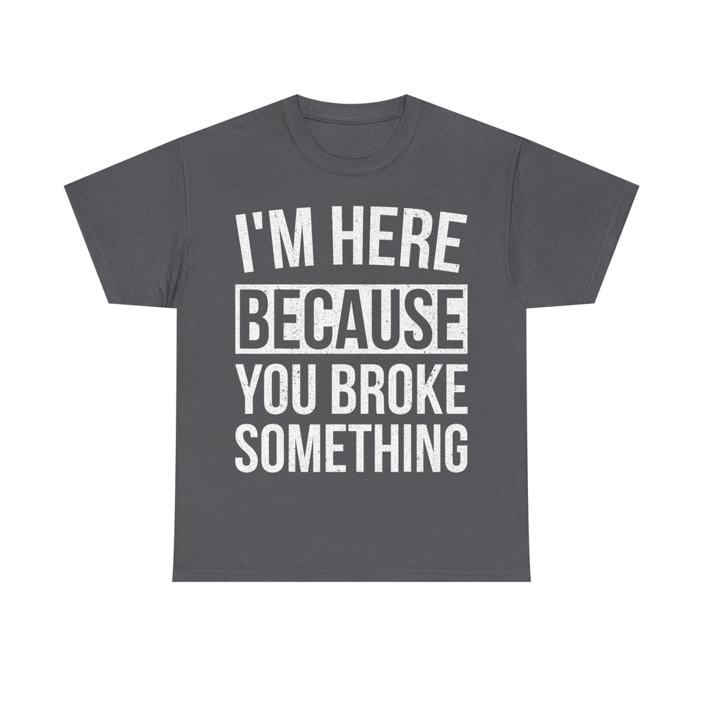 Mechanic Handy Man T-Shirt - I'm Here Because You Broke Something - Funny Tee Shirt Gift