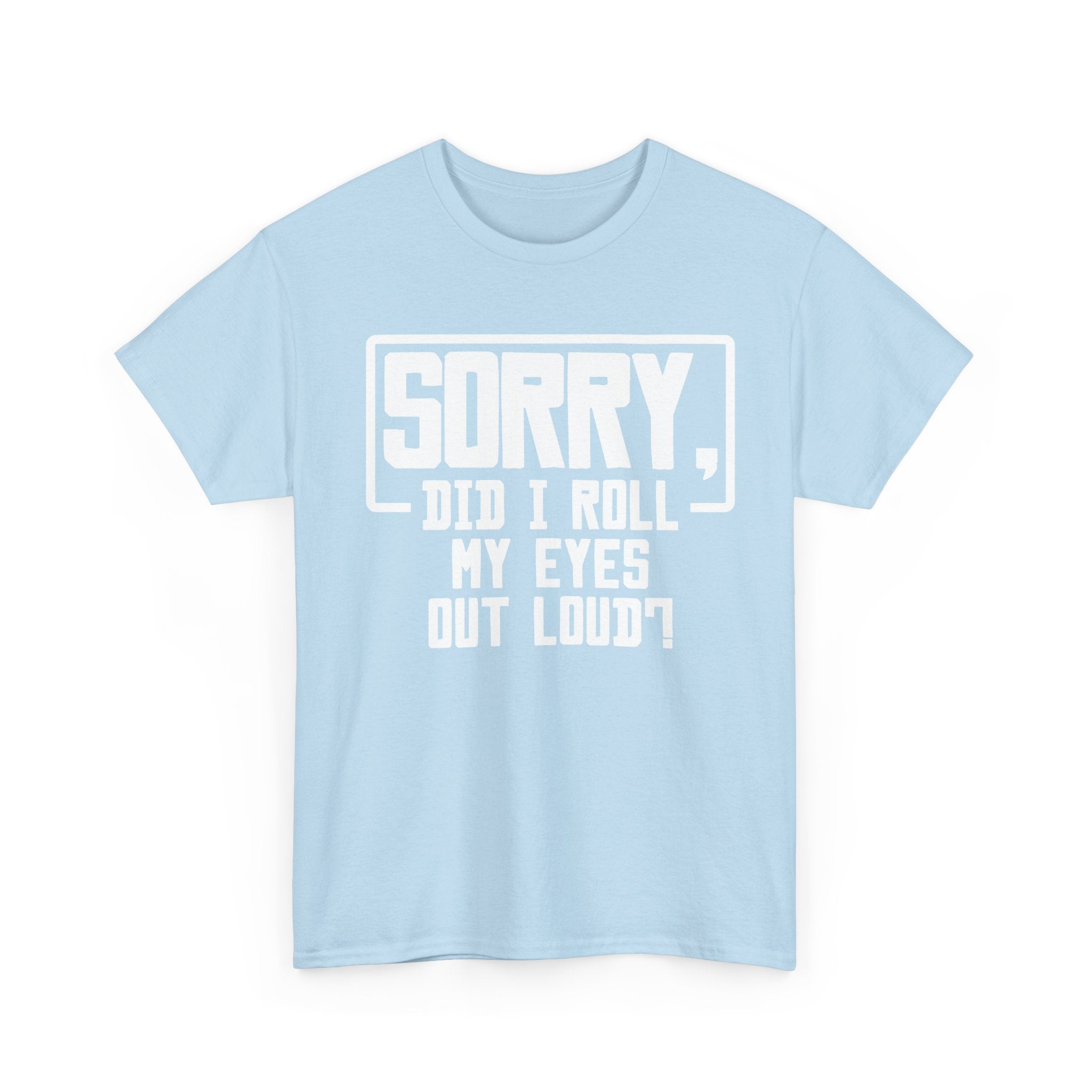 Sorry, Did I Roll My Eyes Out Loud Tee - Funny T-Shirt - Sarcastic Offensive Shirt