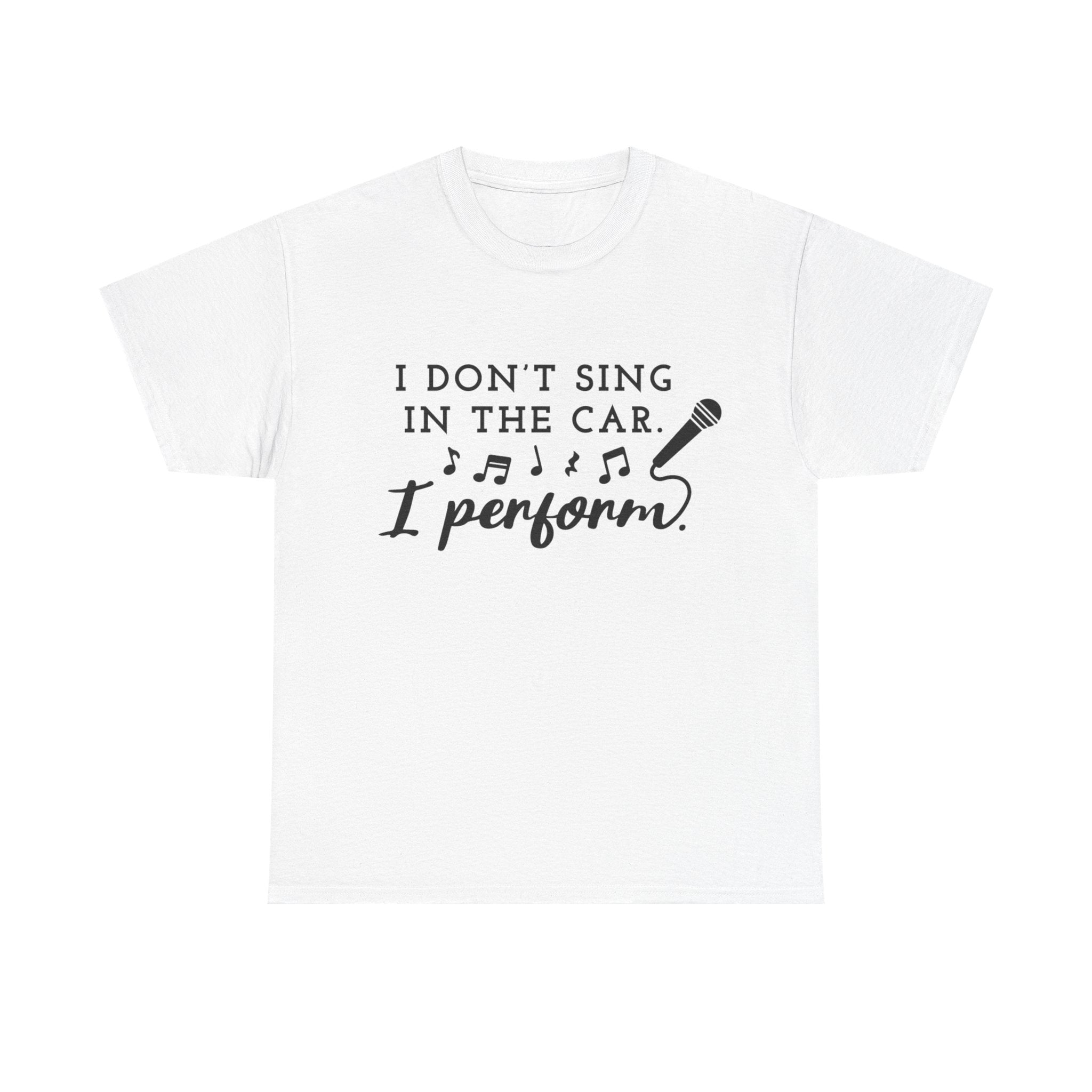 Funny T Shirt - I Dont Sing In The Car I Perform - Gift Tee For Music Lovers And Singers