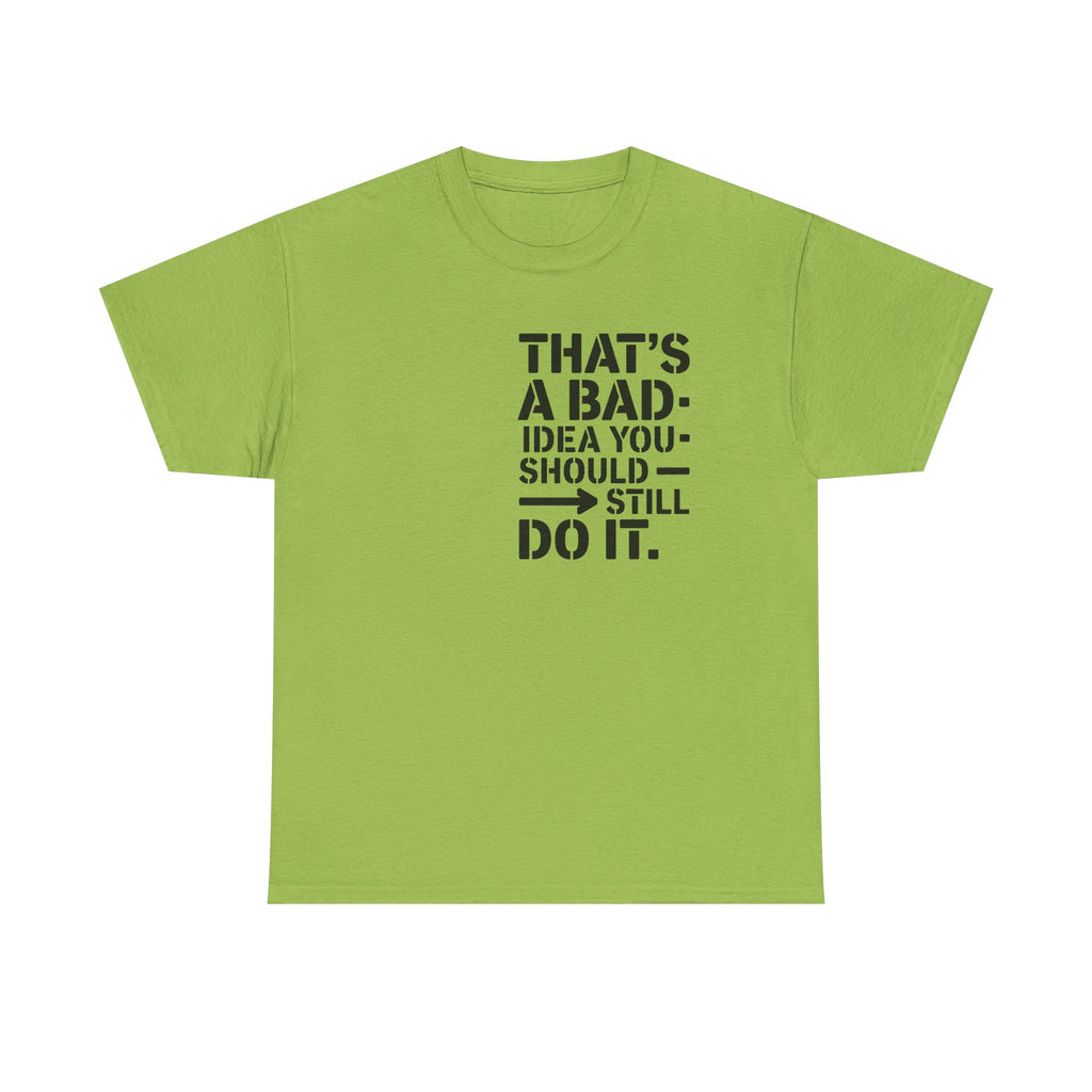 Funny Quote T-Shirt - That's a Bad Idea. You Should Still Do It-  Graphic Tee Shirt