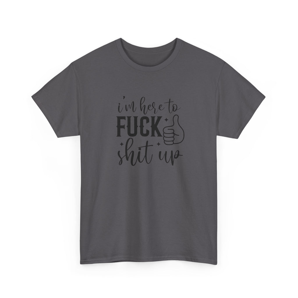 I'm Here to Fuck Shit Up Tee -  Bold Script Funny Rude Offensive Adult Gift T-Shirt