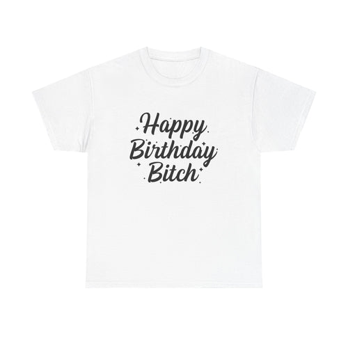 Birthday Tee Shirt - Happy Birthday Bitch - Funny Adult Graphic T-Shirt Gift