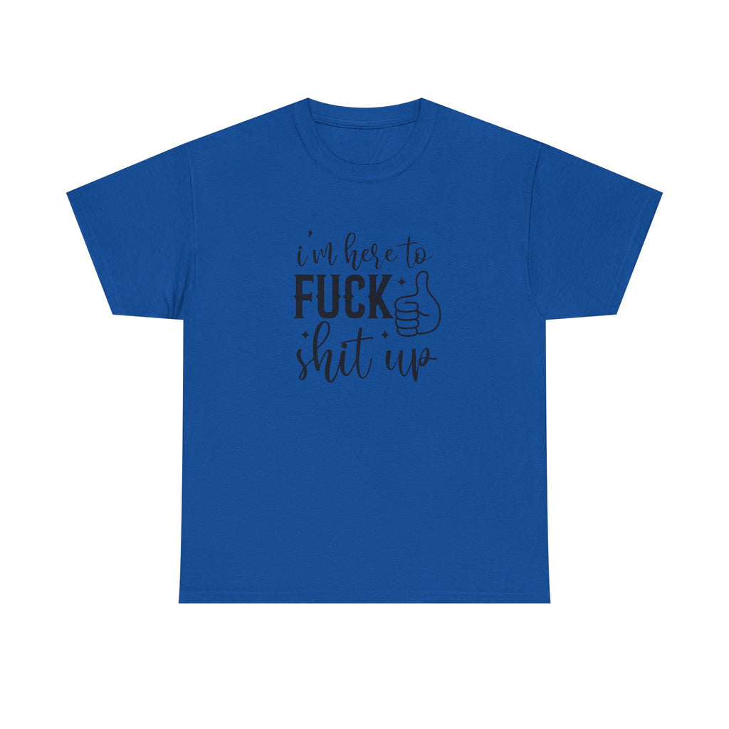 I'm Here to Fuck Shit Up Tee -  Bold Script Funny Rude Offensive Adult Gift T-Shirt