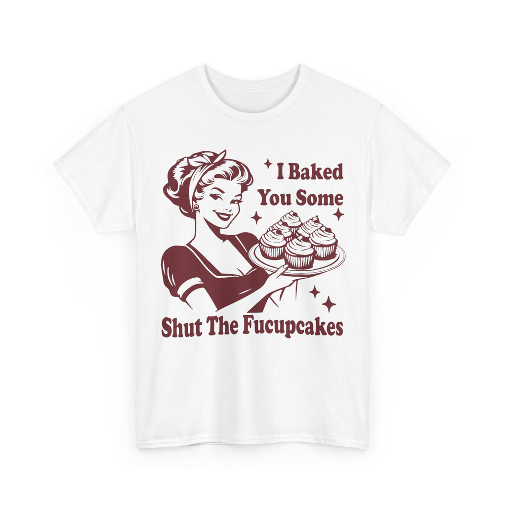 I Baked You Some Shut The Fucupcakes - Offensive Valentine Gift Tee Shirt - Funny Rude Adult T-Shirt