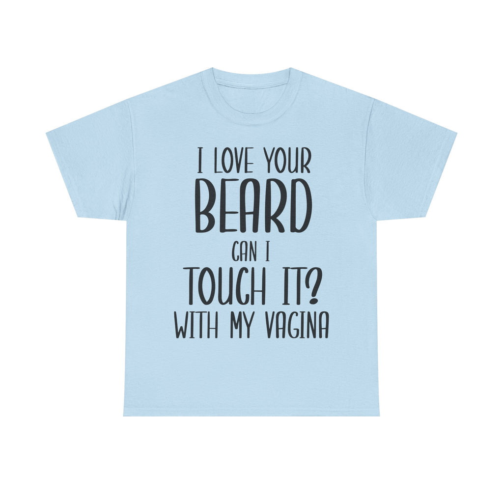 T-Shirt - I Love Your Beard Can I Touch It With My Vagina - Funny Rude Adult Tee