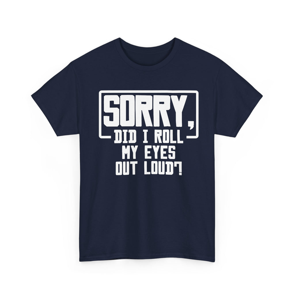 Sorry, Did I Roll My Eyes Out Loud Tee - Funny T-Shirt - Sarcastic Offensive Shirt