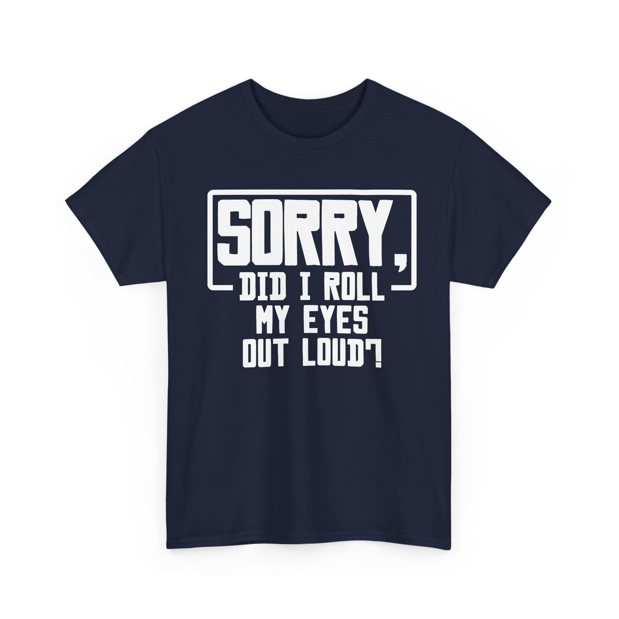 Sorry, Did I Roll My Eyes Out Loud Tee - Funny T-Shirt - Sarcastic Offensive Shirt