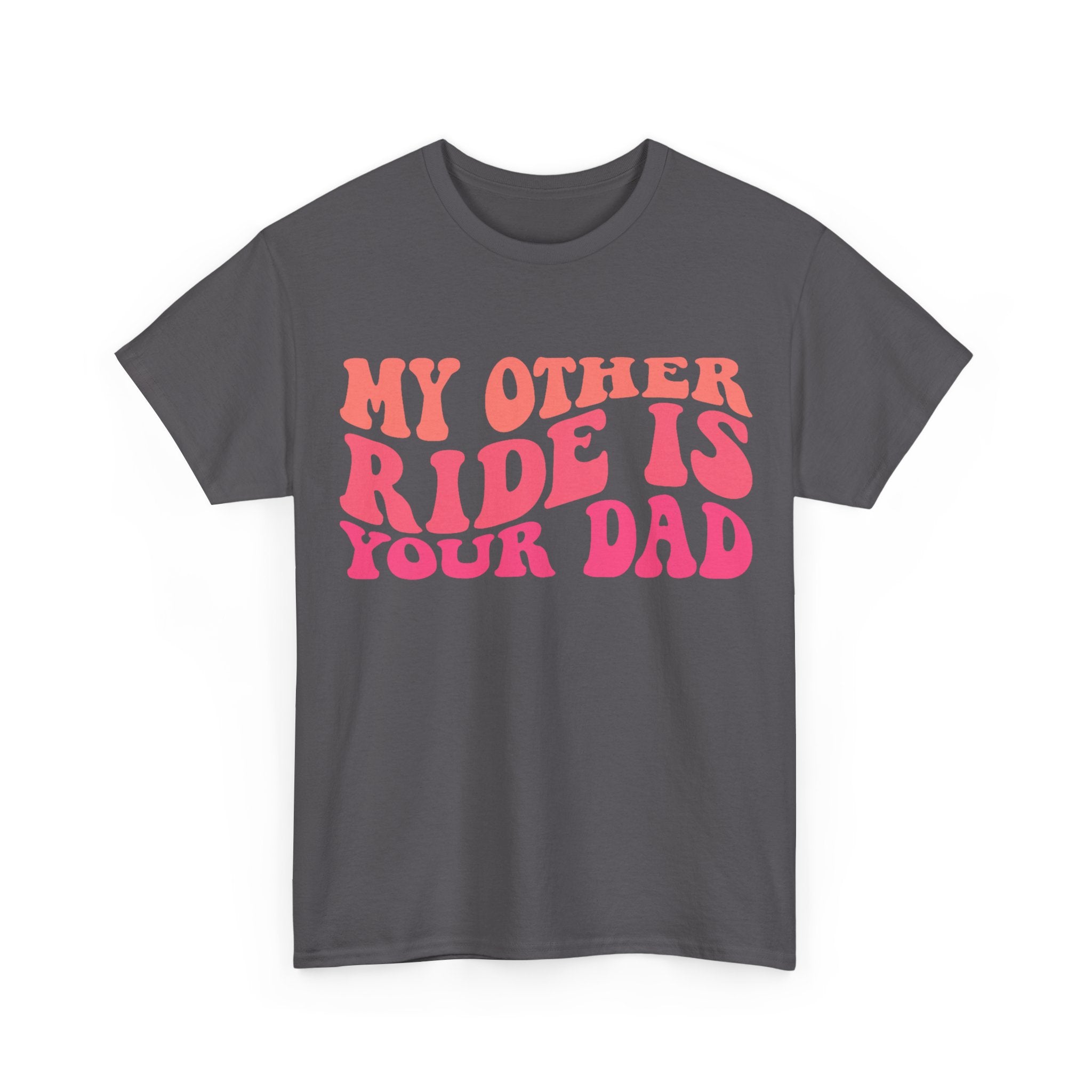 Graphic Tee Shirt - My Other Ride Is Your Dad - Retro Humor T-Shirt Funny Gift