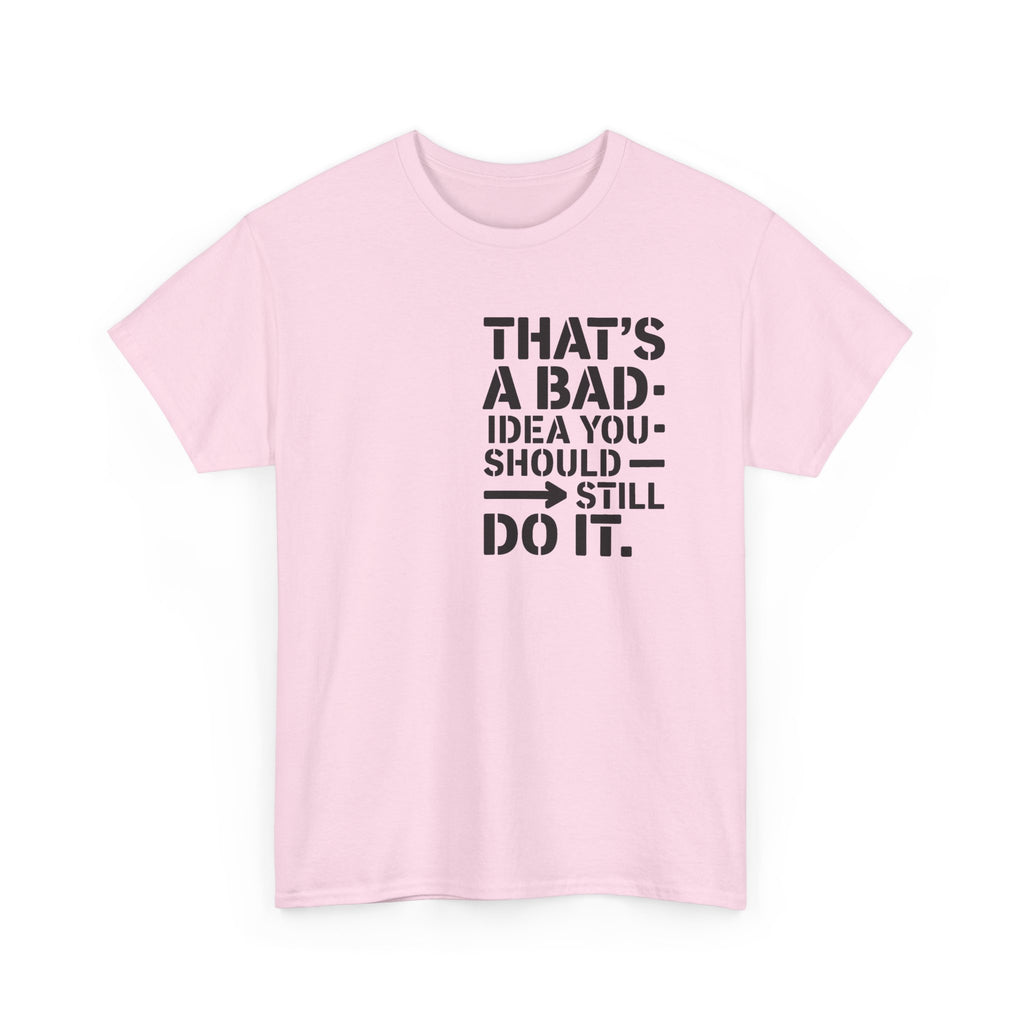Funny Quote T-Shirt - That's a Bad Idea. You Should Still Do It-  Graphic Tee Shirt