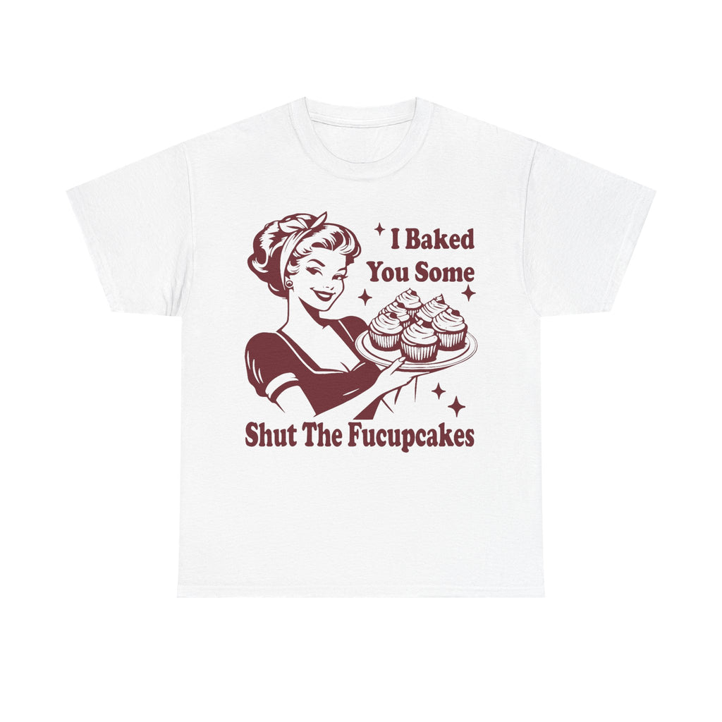 I Baked You Some Shut The Fucupcakes - Offensive Valentine Gift Tee Shirt - Funny Rude Adult T-Shirt