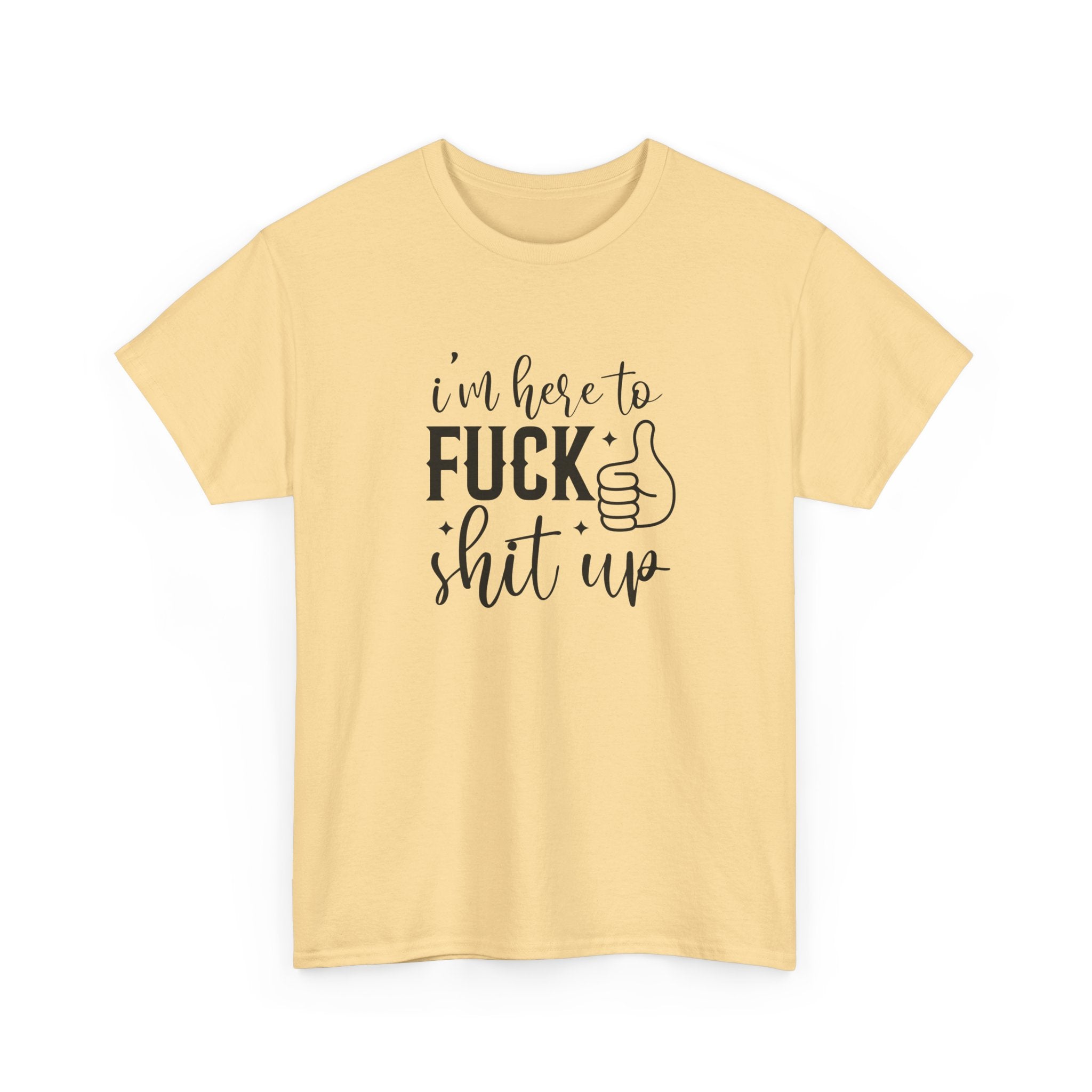 I'm Here to Fuck Shit Up Tee -  Bold Script Funny Rude Offensive Adult Gift T-Shirt