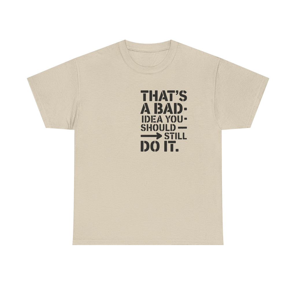 Funny Quote T-Shirt - That's a Bad Idea. You Should Still Do It-  Graphic Tee Shirt