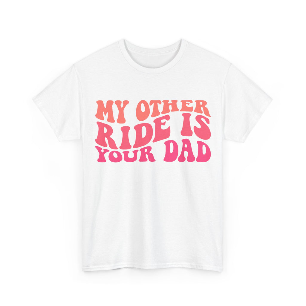 Graphic Tee Shirt - My Other Ride Is Your Dad - Retro Humor T-Shirt Funny Gift