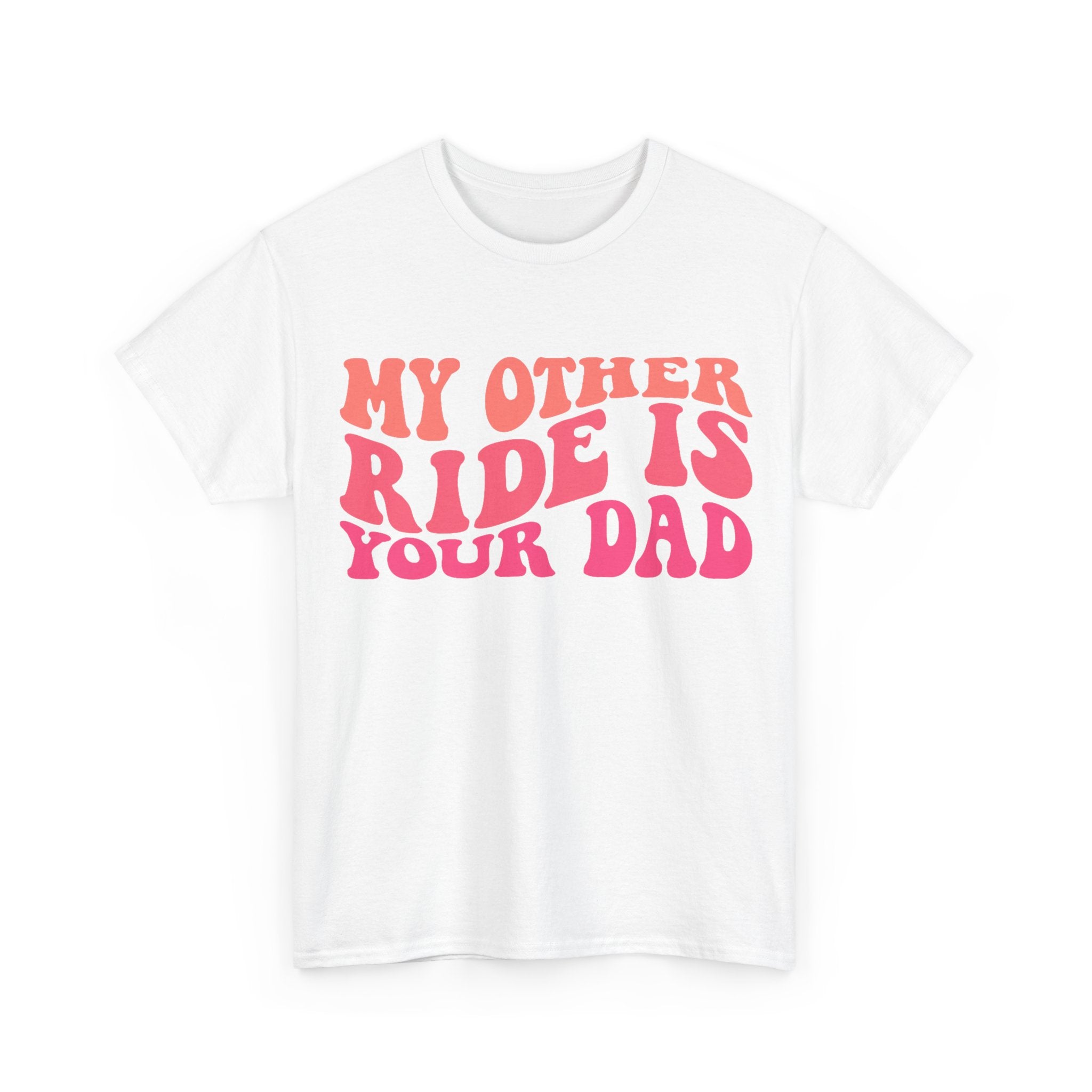 Graphic Tee Shirt - My Other Ride Is Your Dad - Retro Humor T-Shirt Funny Gift